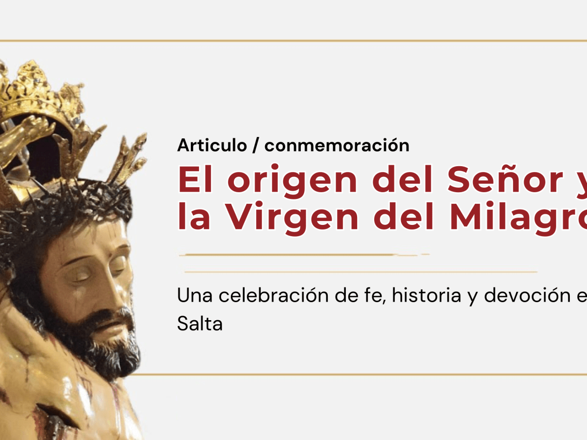 El origen del Señor y la Virgen del Milagro: fe, historia y devoción en&nbsp;Salta
